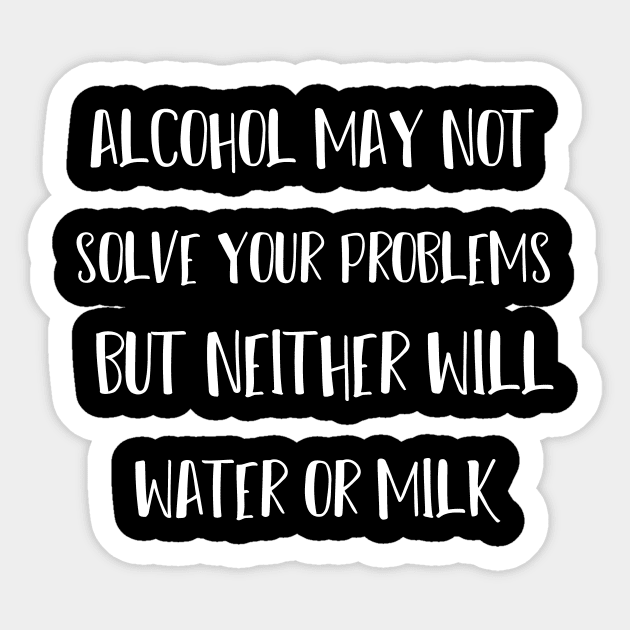 alcohol may not solve your problems but neither will water or milk Sticker by T-shirtlifestyle